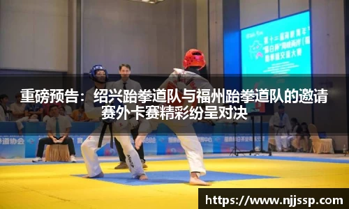 重磅预告：绍兴跆拳道队与福州跆拳道队的邀请赛外卡赛精彩纷呈对决