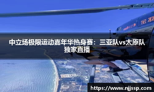 中立场极限运动嘉年华热身赛：三亚队vs太原队独家直播