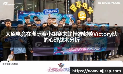 太原电竞在洲际赛小组赛末轮精准封锁Victory队的心理战术分析