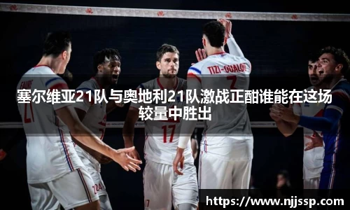 塞尔维亚21队与奥地利21队激战正酣谁能在这场较量中胜出